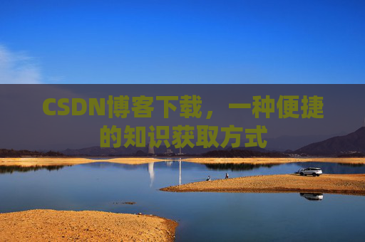 CSDN博客下载,一种便捷的知识获取方式